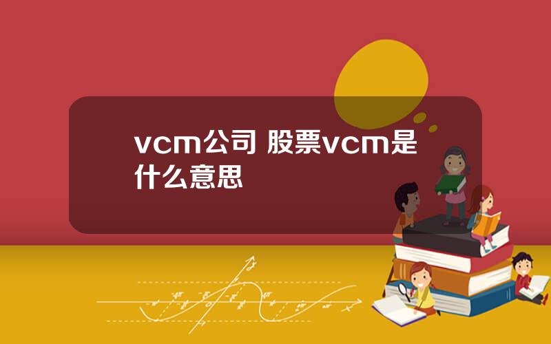 vcm公司 股票vcm是什么意思